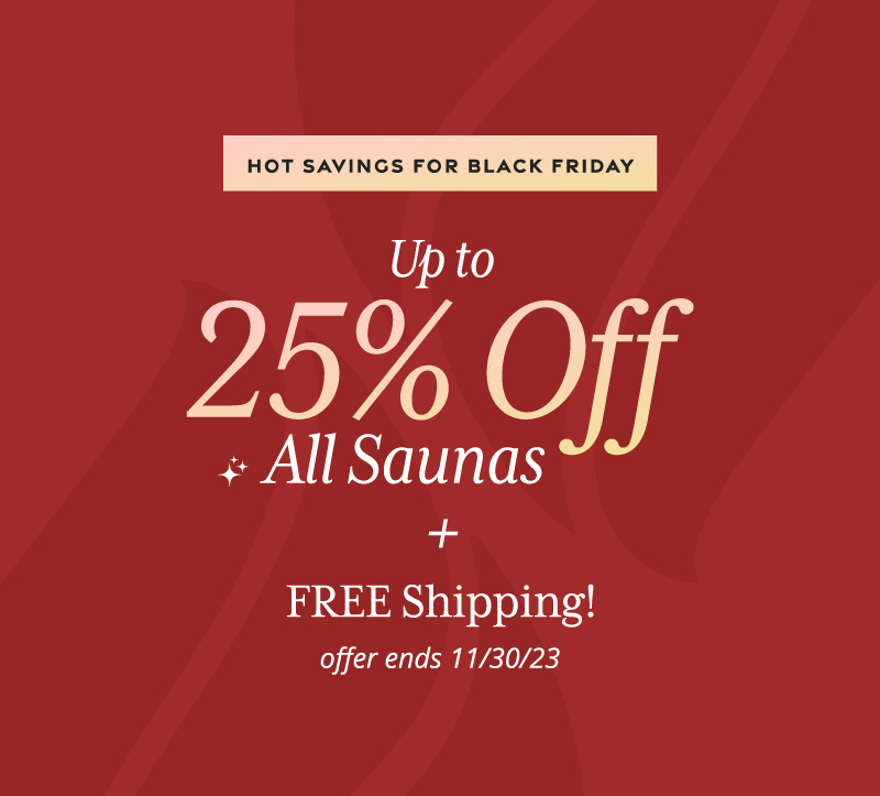 Hot Savings for Black Friday. Up to 25% Off All Saunas plus Free Shipping through November 30th